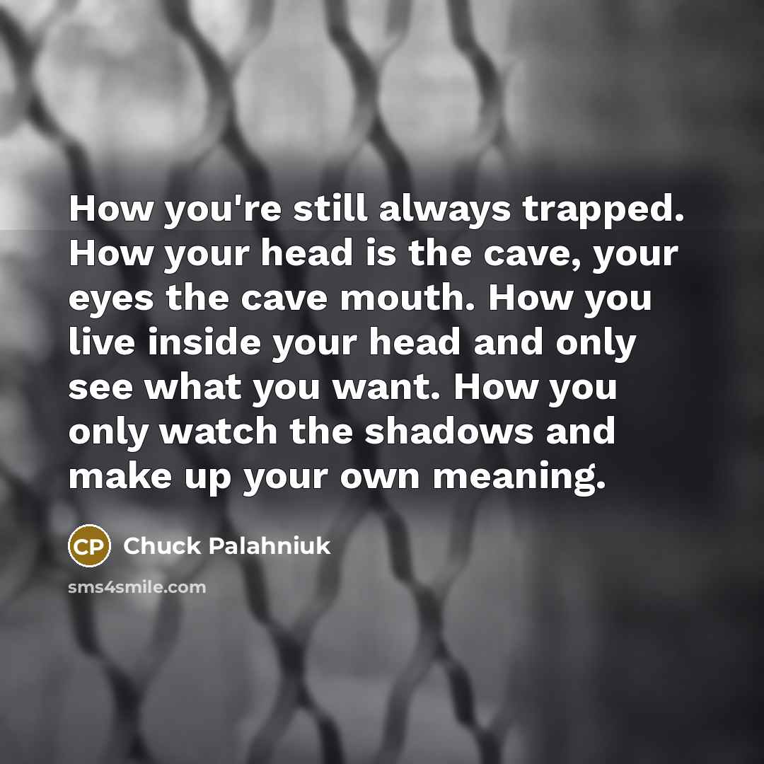 “How you're still always trapped. How your head is the…” quote by Chuck Palahniuk