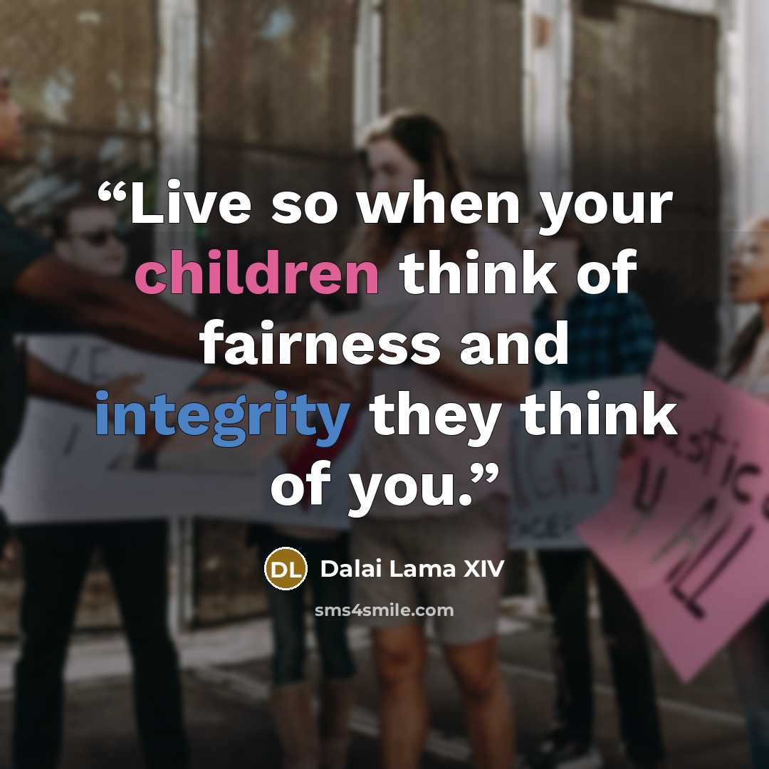 “Live so when your children think of fairness and integrity they think of you.” quote by Dalai Lama XIV