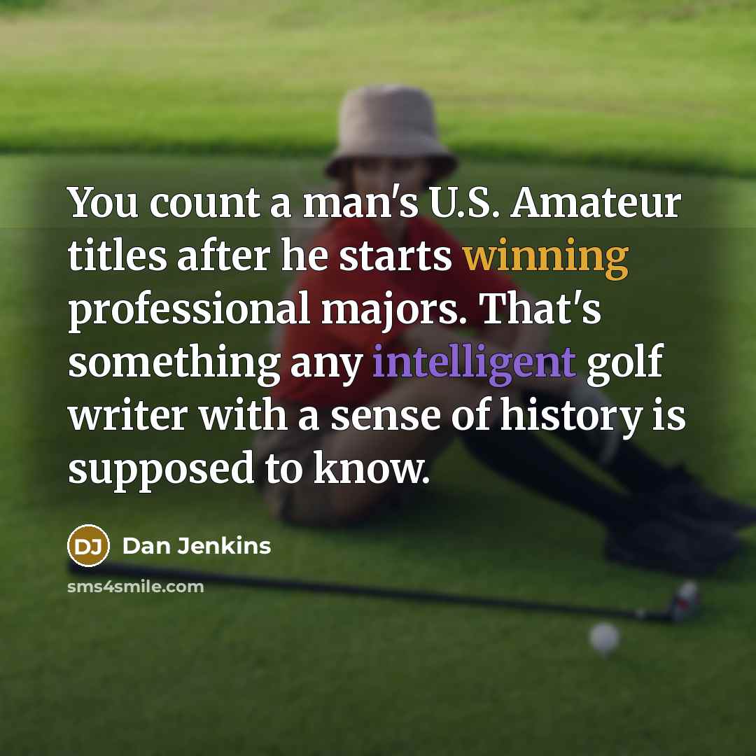 “You count a man's U.S. Amateur titles after he starts…” quote by Dan Jenkins
