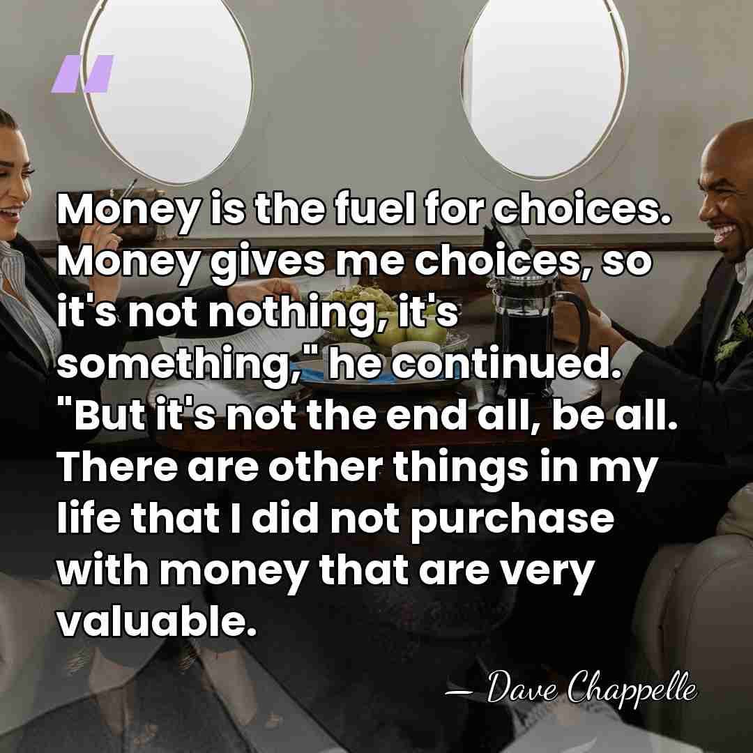 Money is the fuel for choices. Money gives me choices, so it's&hellip; - Dave Chappelle