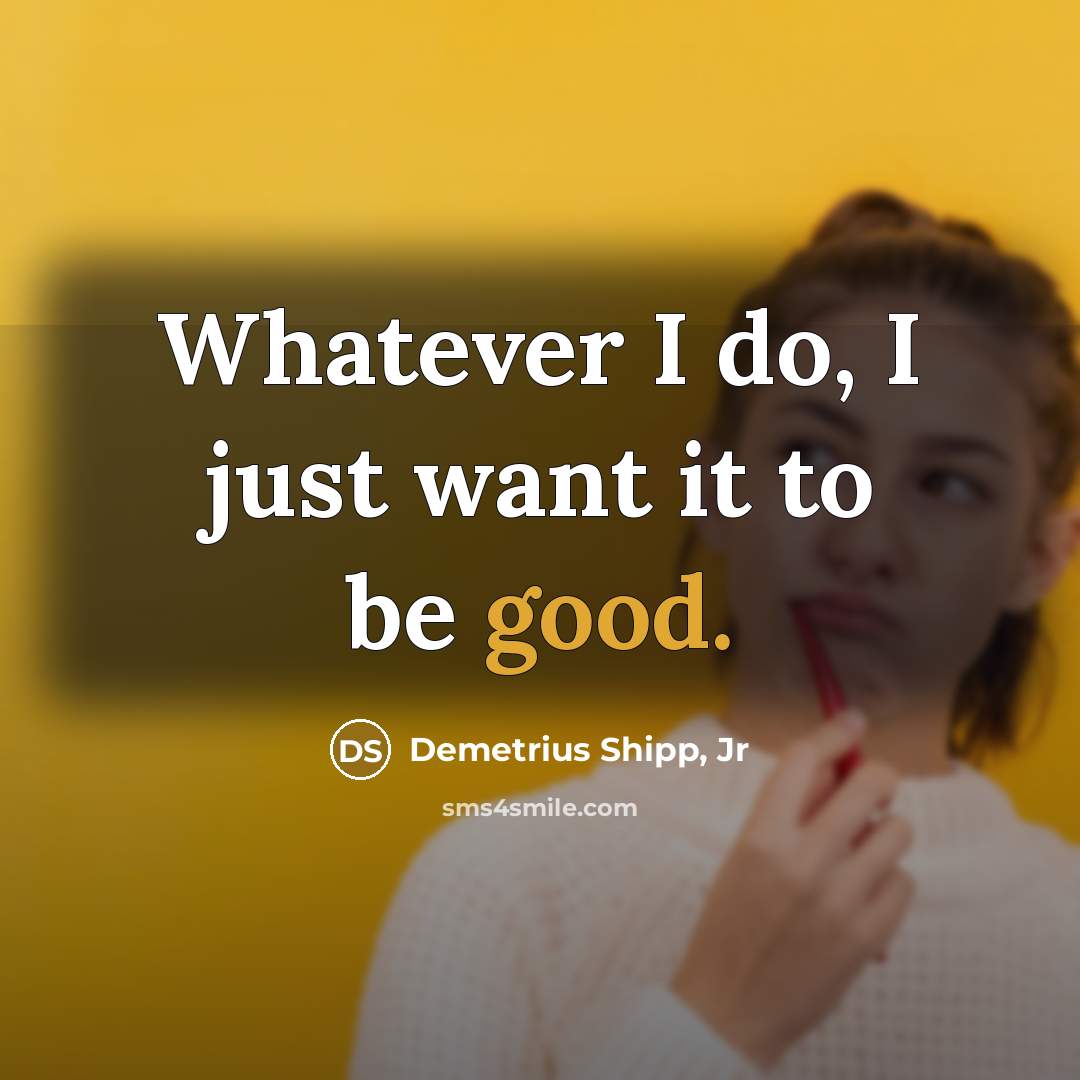 “Whatever I do, I just want it to be good.…” quote by Demetrius Shipp, Jr