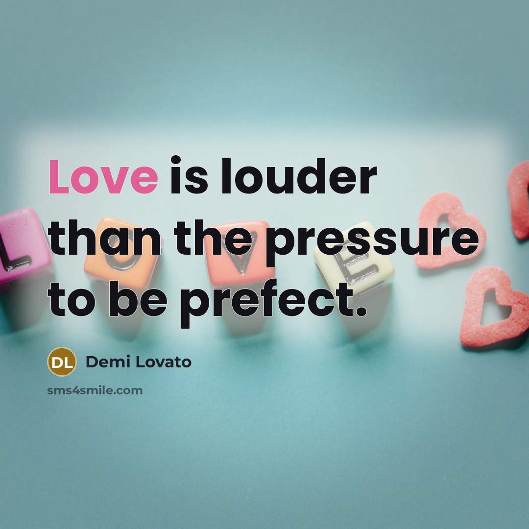 “Love is louder than the pressure to be prefect.” quote by Demi Lovato