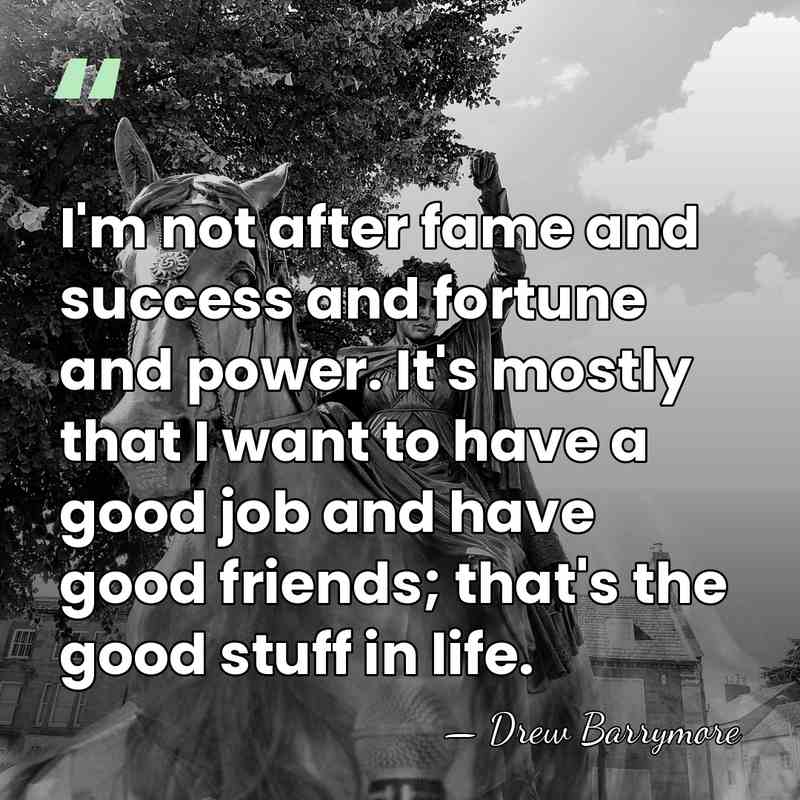 I'm not after fame and success and fortune and power. It's mostly&hellip; - Drew Barrymore