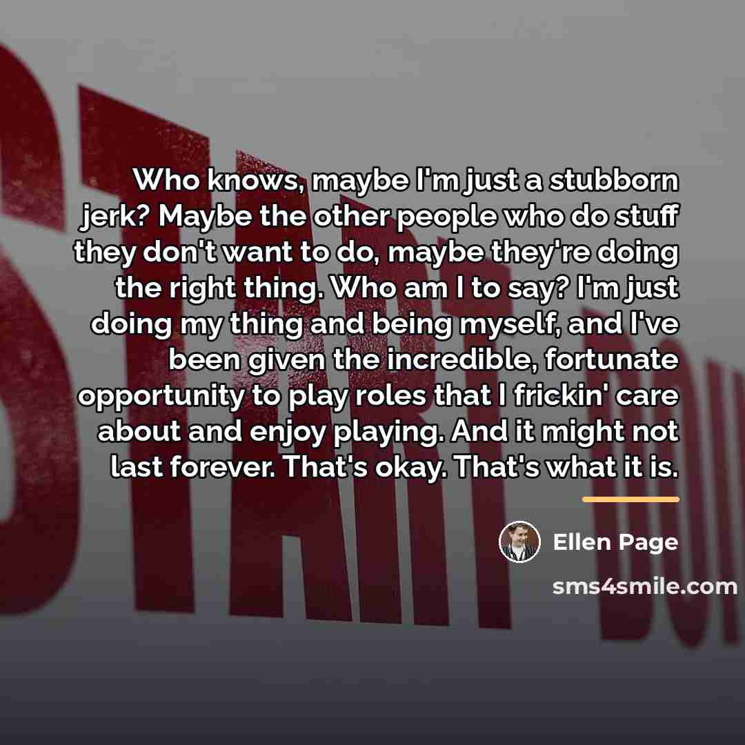 “Who knows, maybe I'm just a stubborn jerk? Maybe the…” quote by Ellen Page