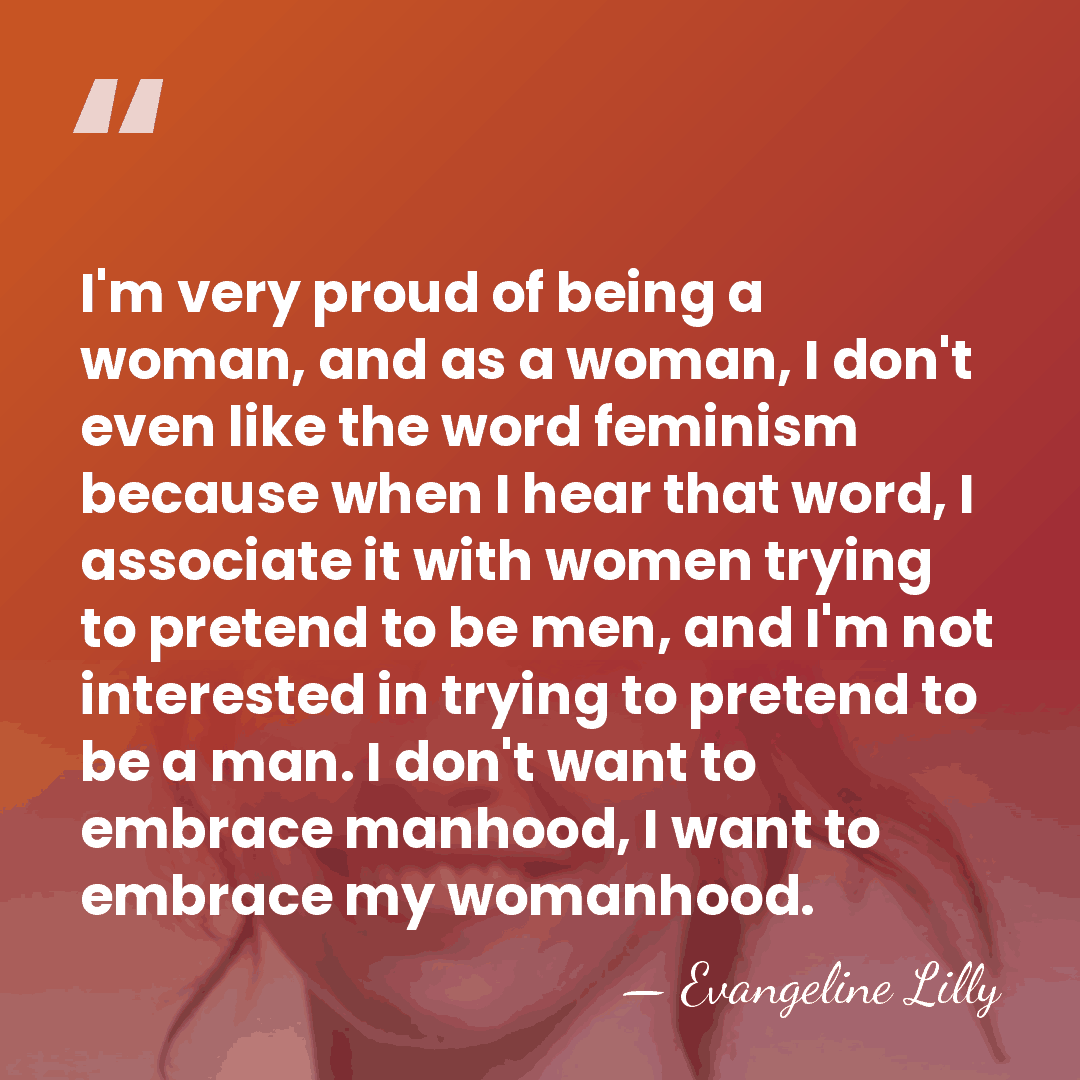 I'm very proud of being a woman, and as a woman, I&hellip; - Evangeline Lilly