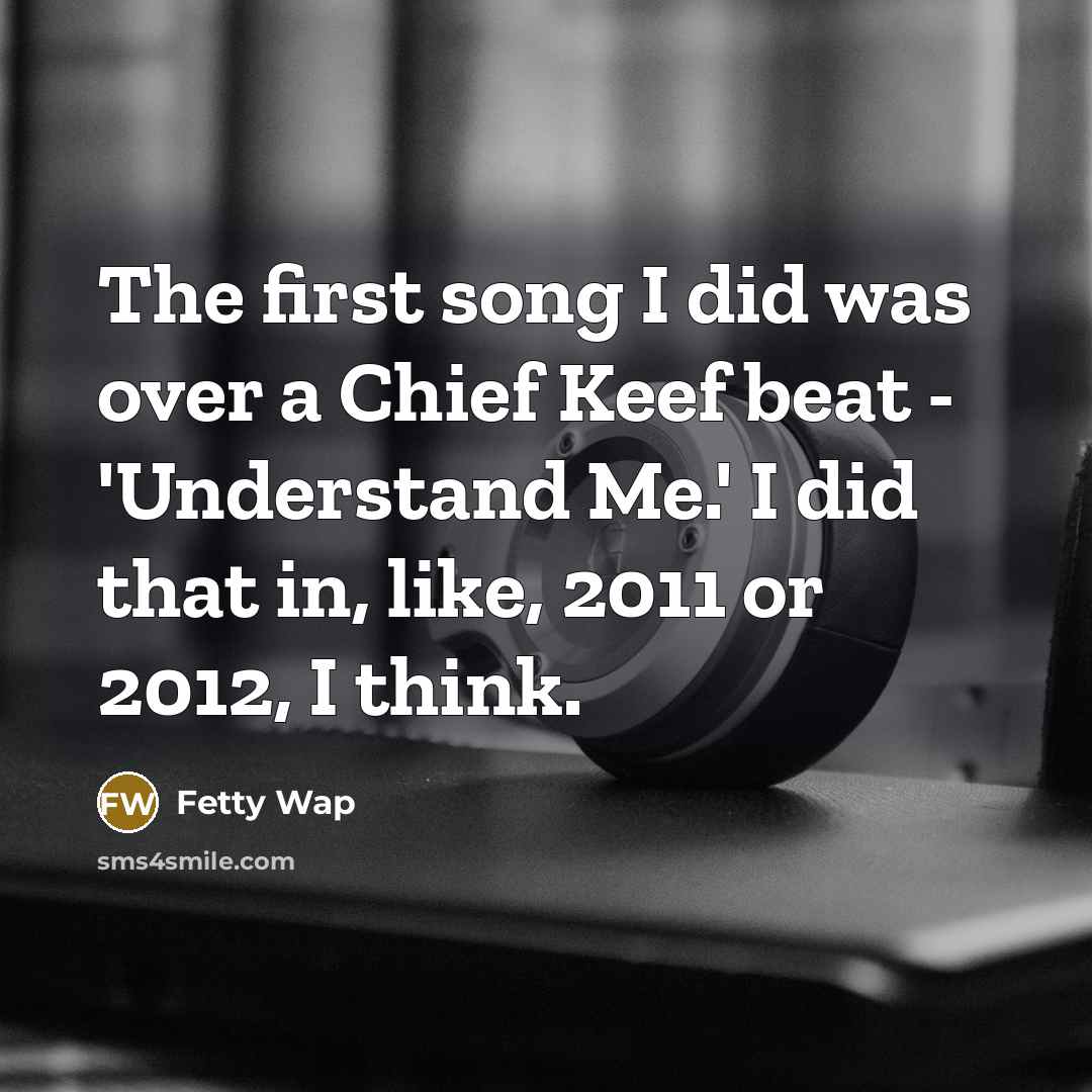 “The first song I did was over a Chief Keef…” quote by Fetty Wap