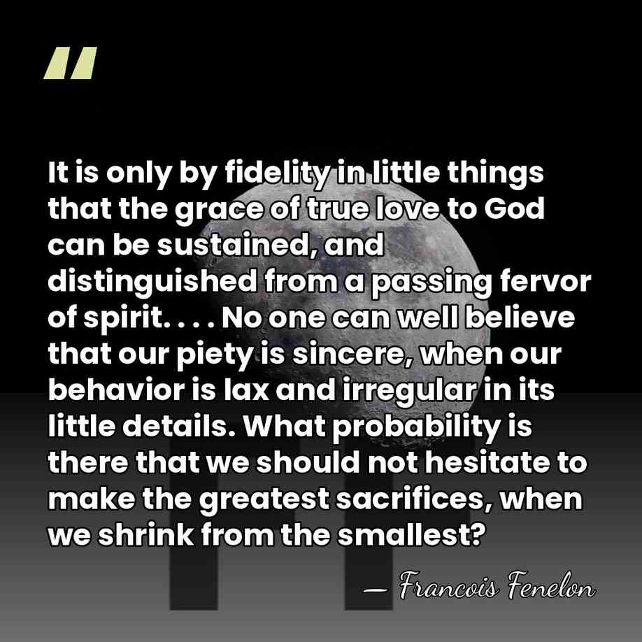 It is only by fidelity in little things that the grace of&hellip; - Francois Fenelon