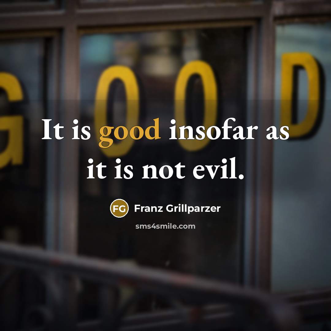 “It is good insofar as it is not evil.…” quote by Franz Grillparzer