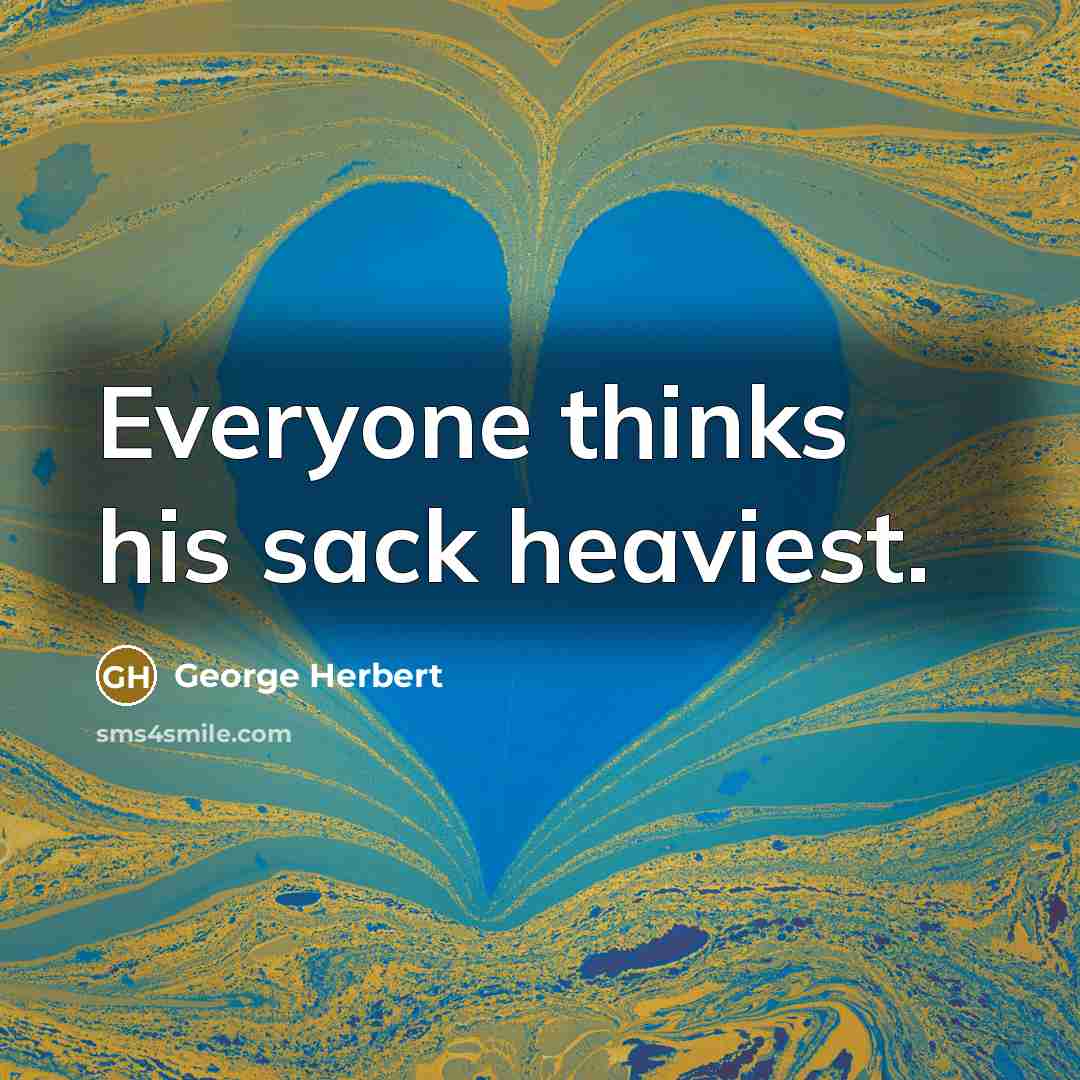 “Everyone thinks his sack heaviest.…” quote by George Herbert