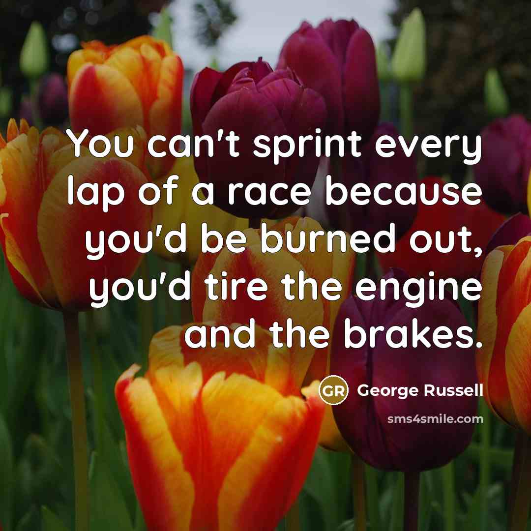 “You can't sprint every lap of a race because you'd…” quote by George Russell