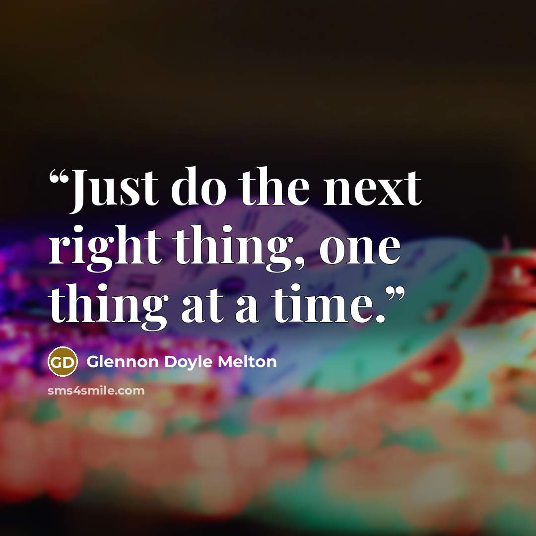“Just do the next right thing, one thing at a time.” quote by Glennon Doyle Melton