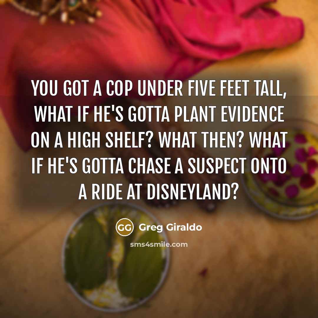 “You got a cop under five feet tall, what if…” quote by Greg Giraldo