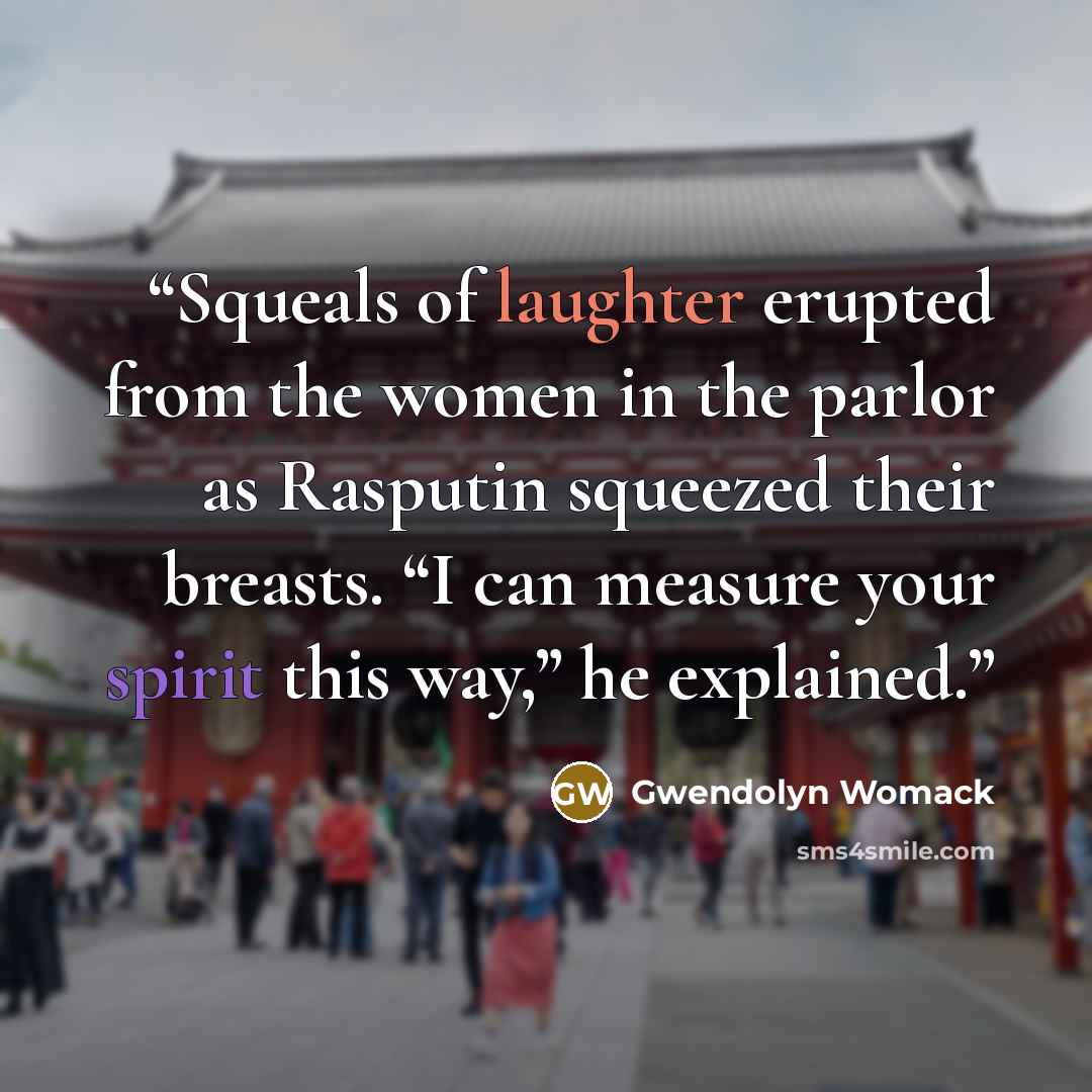 “Squeals of laughter erupted from the women in the parlor as Rasputin squeezed their breasts. “I can measure your spirit this way,” he explained.” quote by Gwendolyn Womack