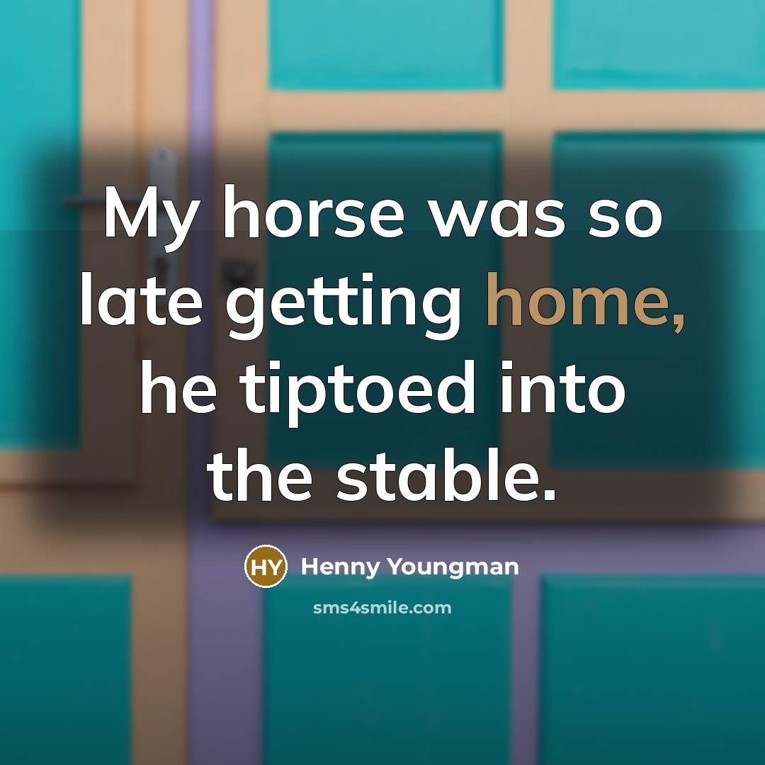“My horse was so late getting home, he tiptoed into…” quote by Henny Youngman