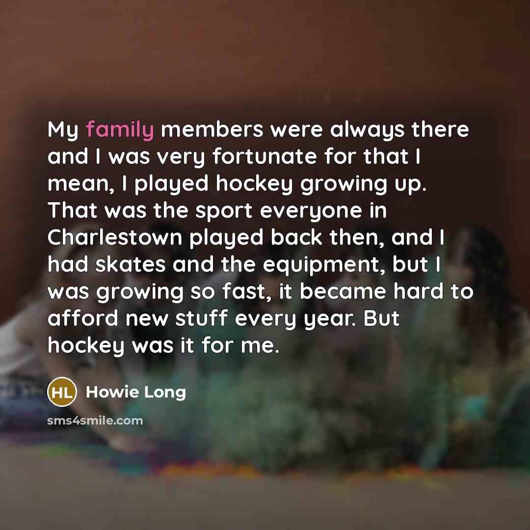 “My family members were always there and I was very…” quote by Howie Long