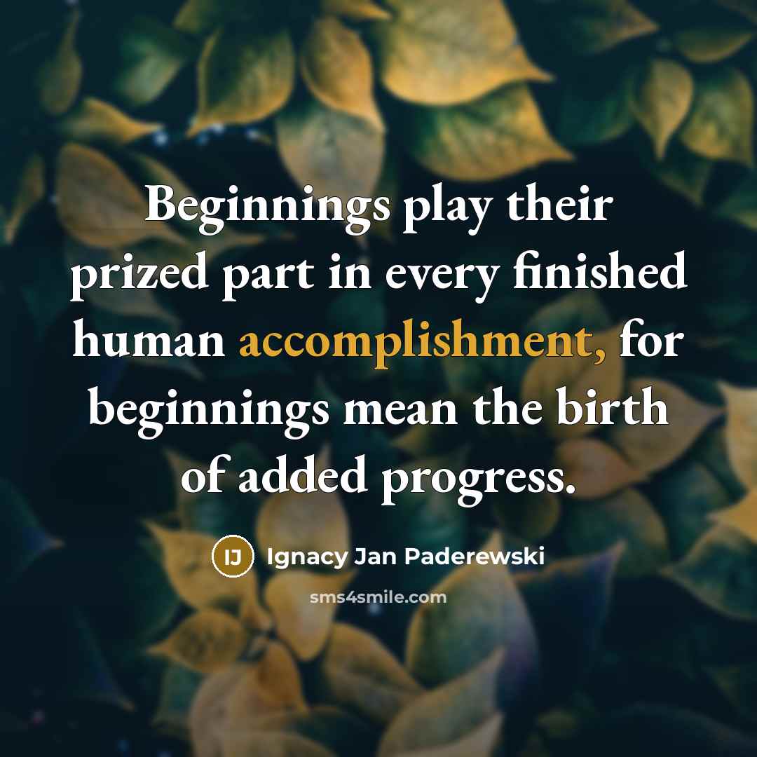“Beginnings play their prized part in every finished human accomplishment,…” quote by Ignacy Jan Paderewski