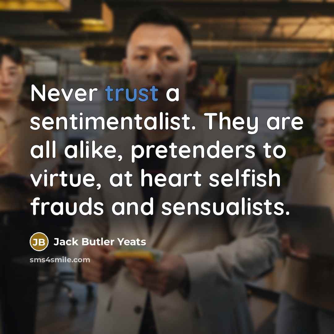 “Never trust a sentimentalist. They are all alike, pretenders to…” quote by Jack Butler Yeats
