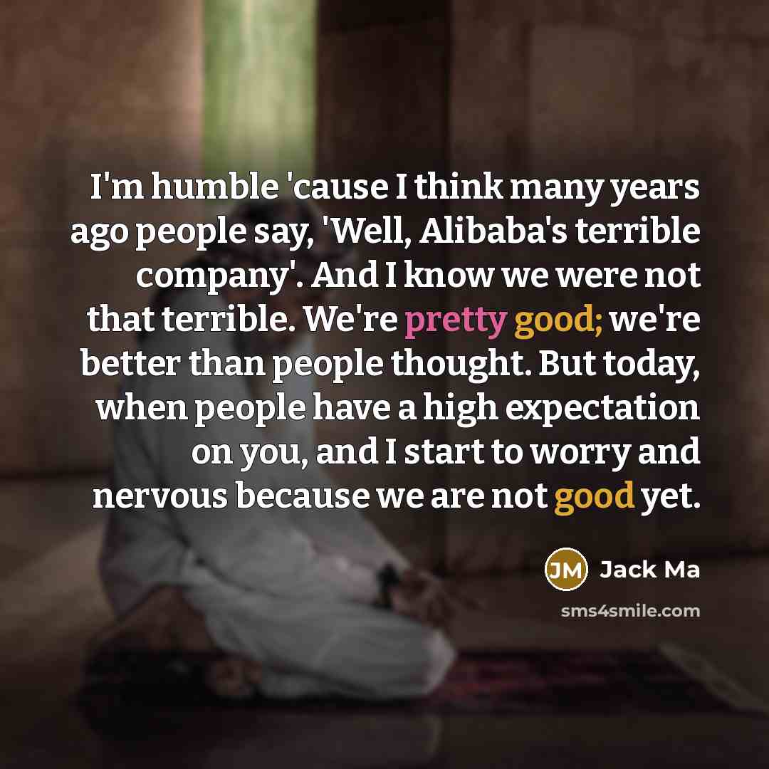 “I'm humble 'cause I think many years ago people say,…” quote by Jack Ma