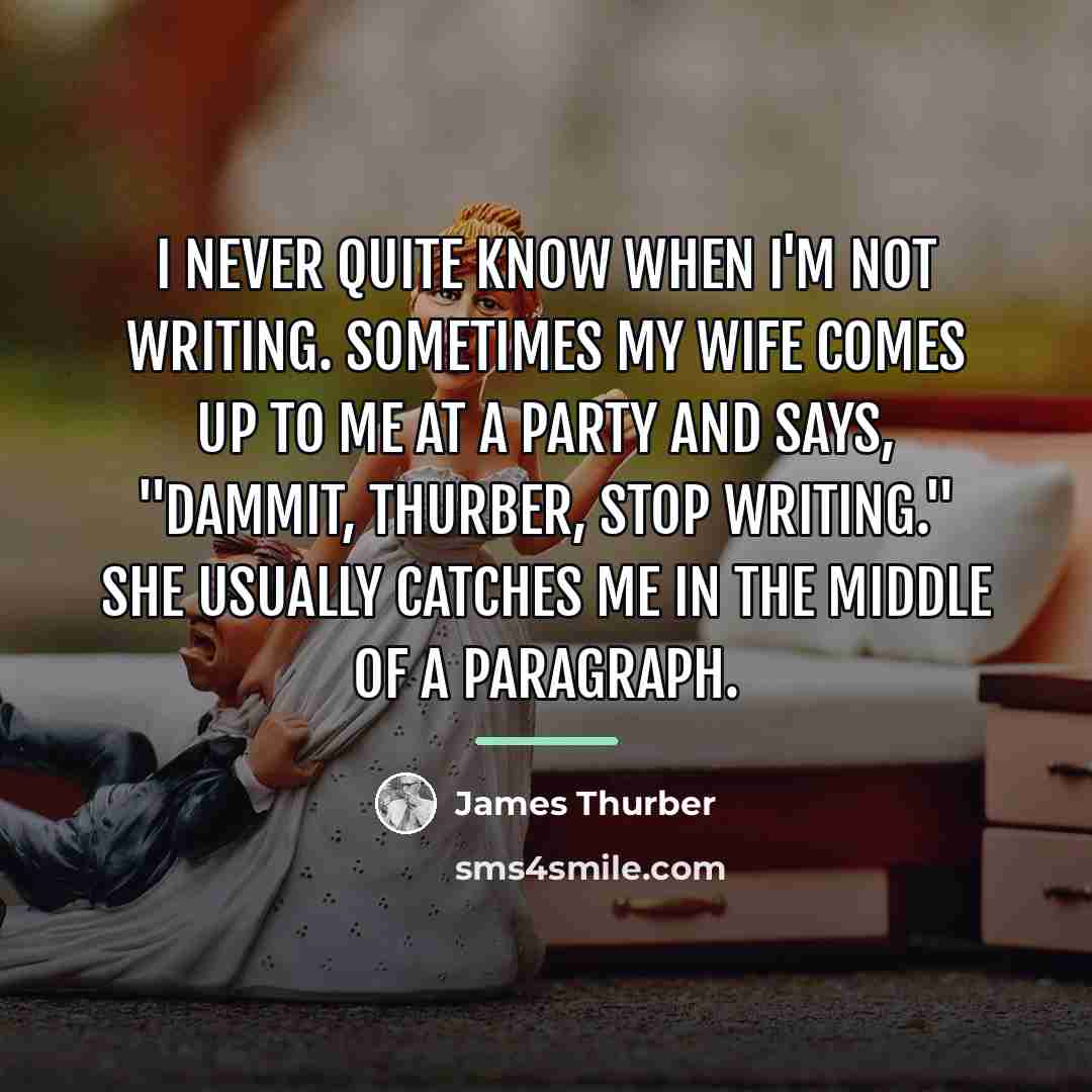 “I never quite know when I'm not writing. Sometimes my…” quote by James Thurber