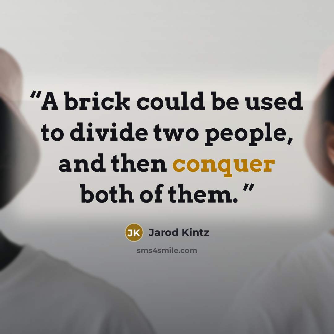 “A brick could be used to divide two people, and then conquer both of them.” quote by Jarod Kintz