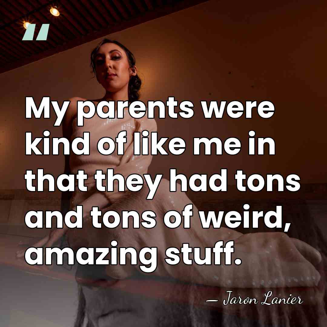 My parents were kind of like me in that they had tons&hellip; - Jaron Lanier