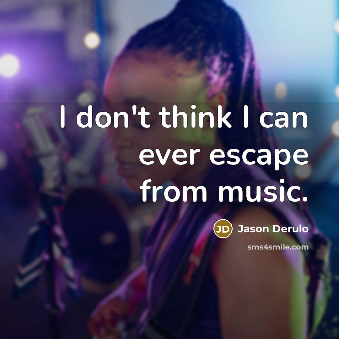 “I don't think I can ever escape from music.…” quote by Jason Derulo