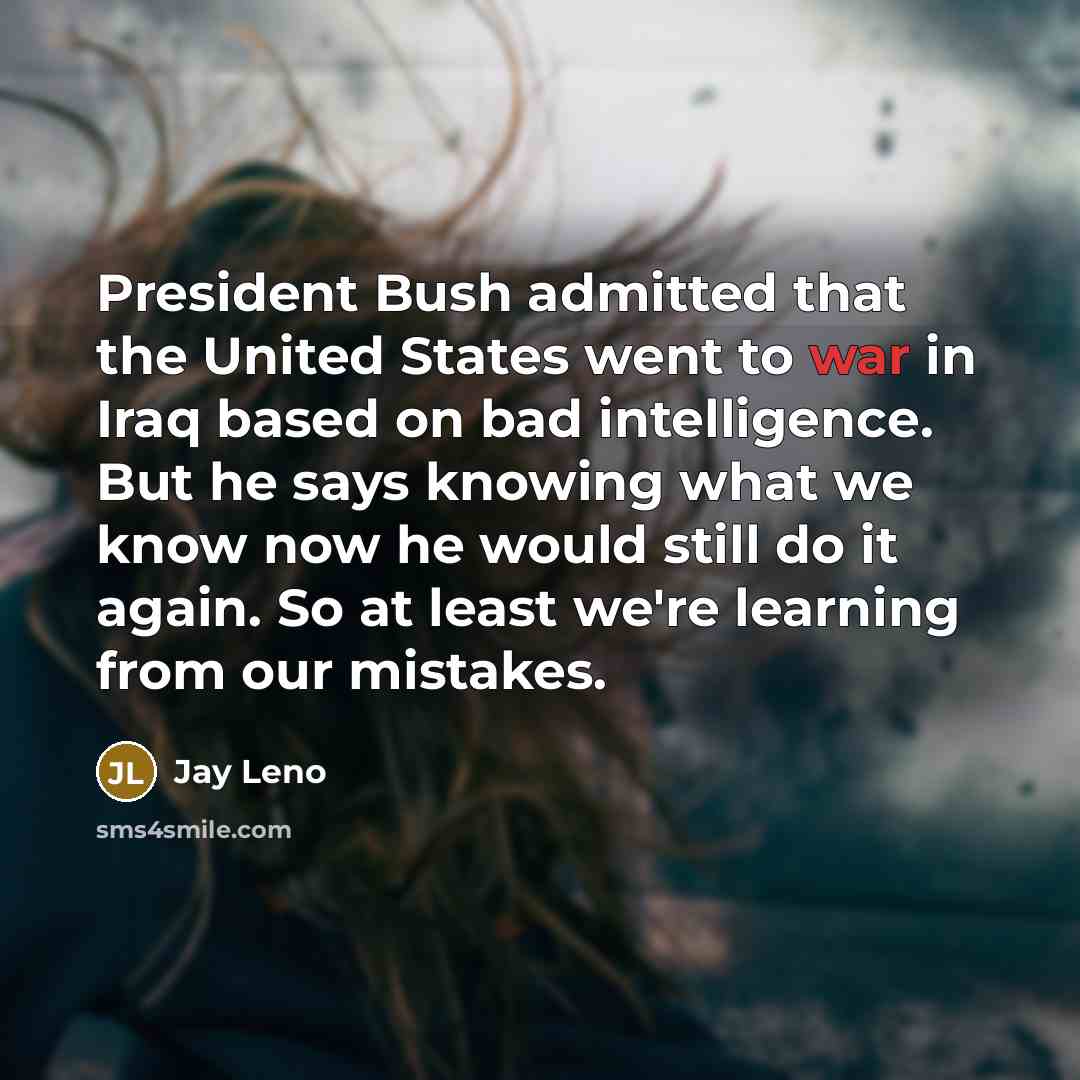 “President Bush admitted that the United States went to war…” quote by Jay Leno