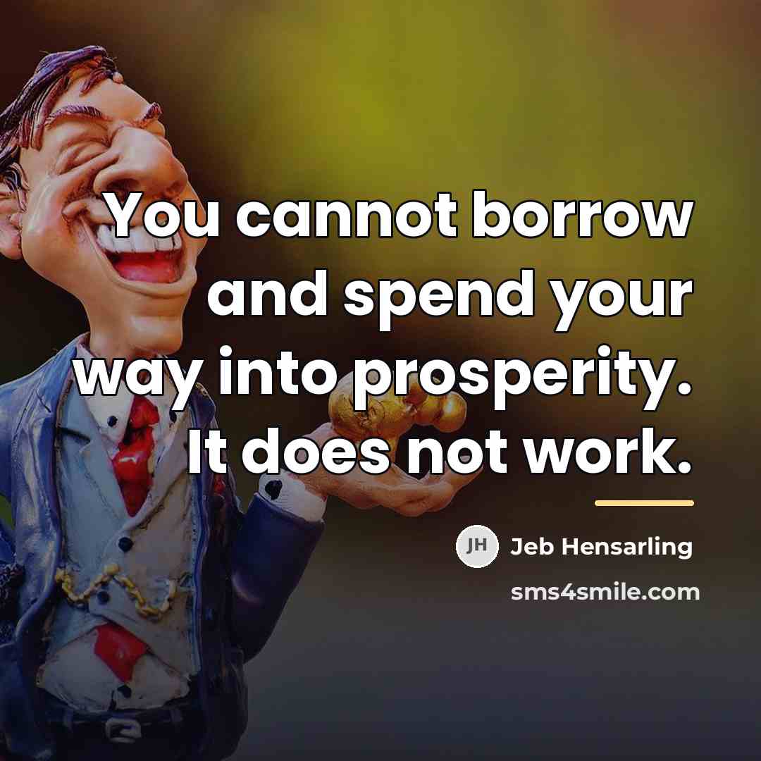 “You cannot borrow and spend your way into prosperity. It…” quote by Jeb Hensarling
