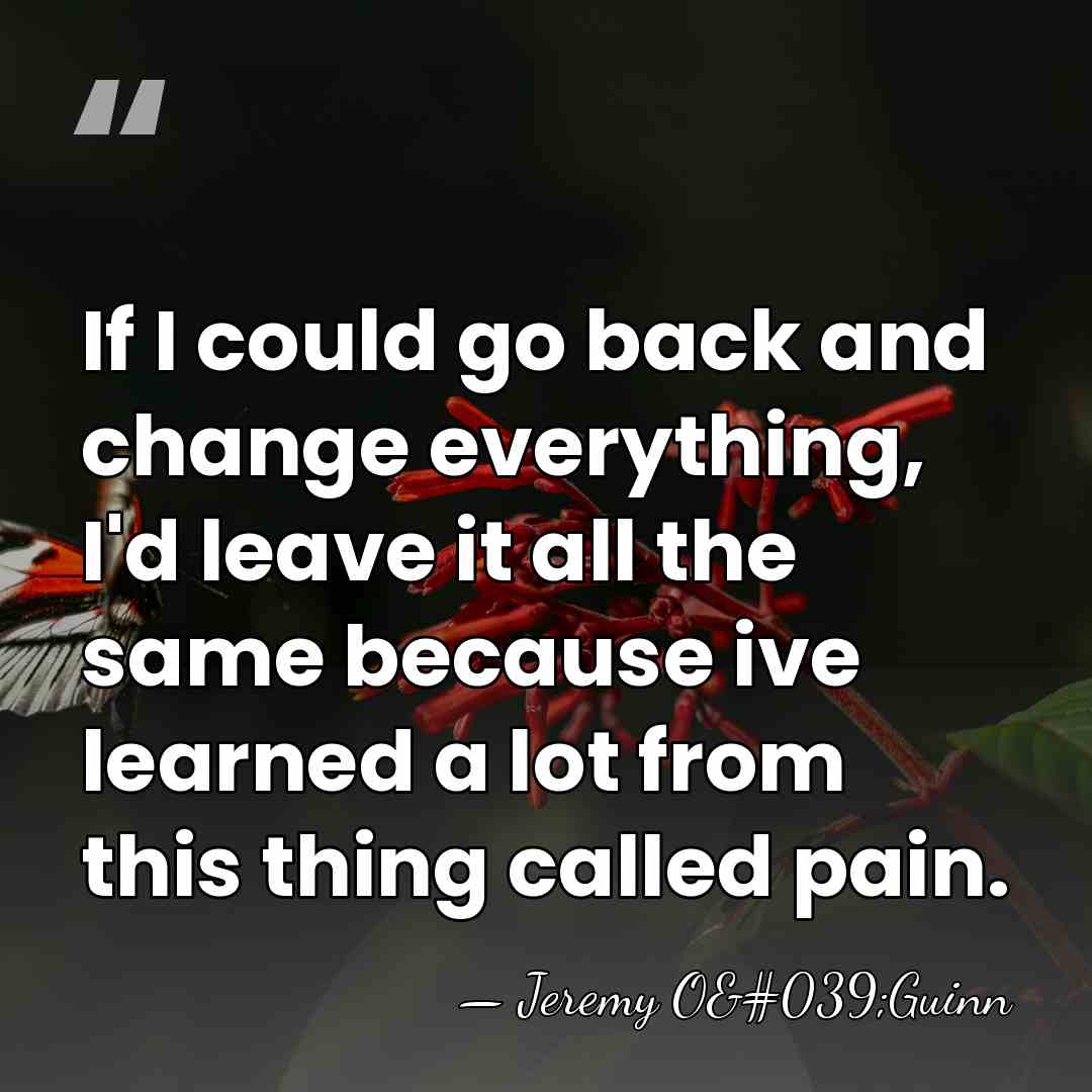 If I could go back and change everything, I'd leave it all&hellip; - Jeremy O'Guinn