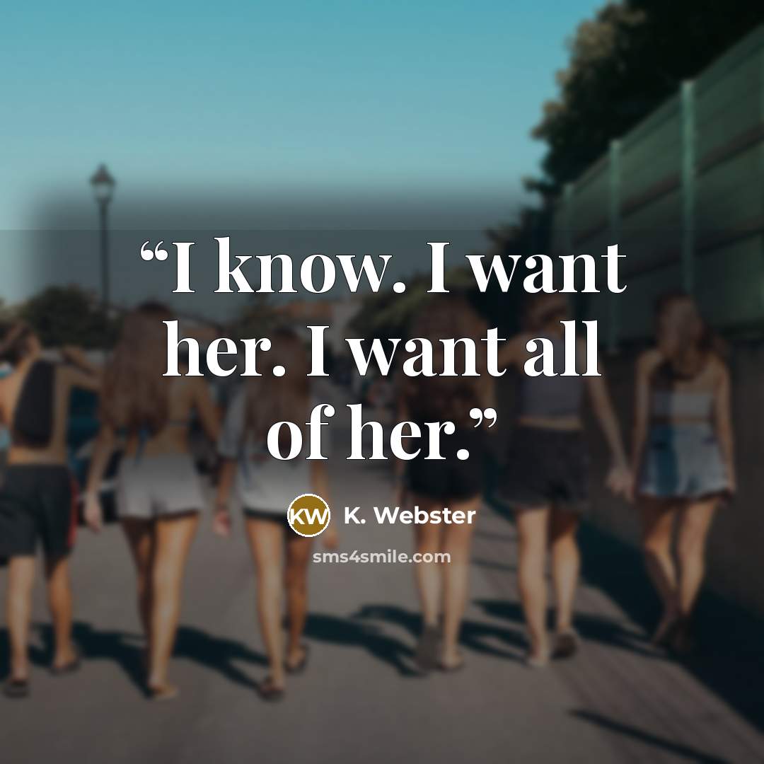 “I know. I want her. I want all of her.” quote by K. Webster