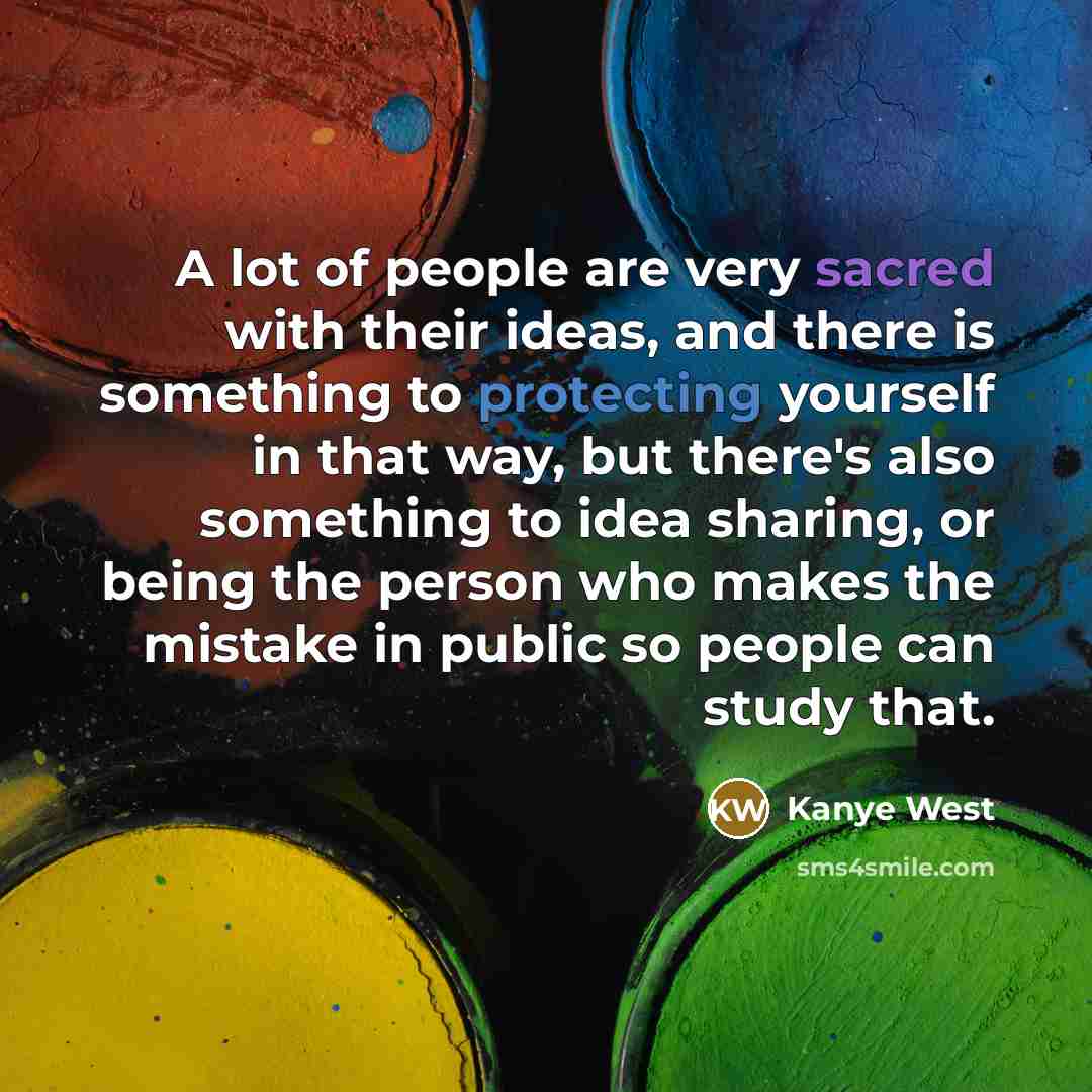 “A lot of people are very sacred with their ideas,…” quote by Kanye West