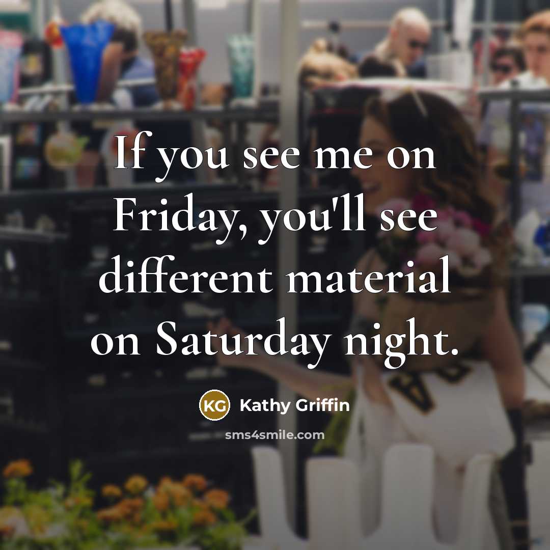 “If you see me on Friday, you'll see different material…” quote by Kathy Griffin