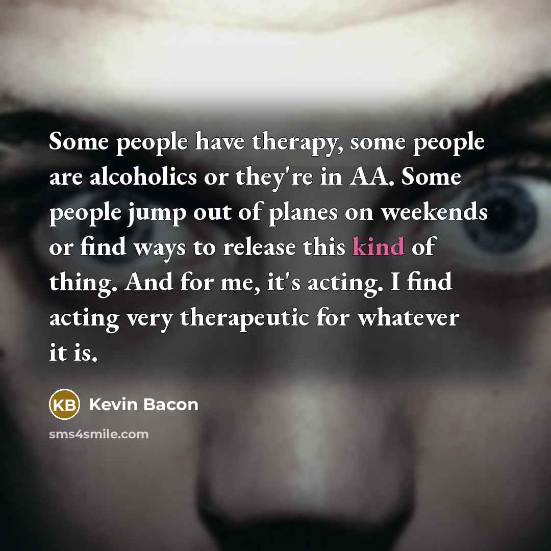 “Some people have therapy, some people are alcoholics or they're…” quote by Kevin Bacon