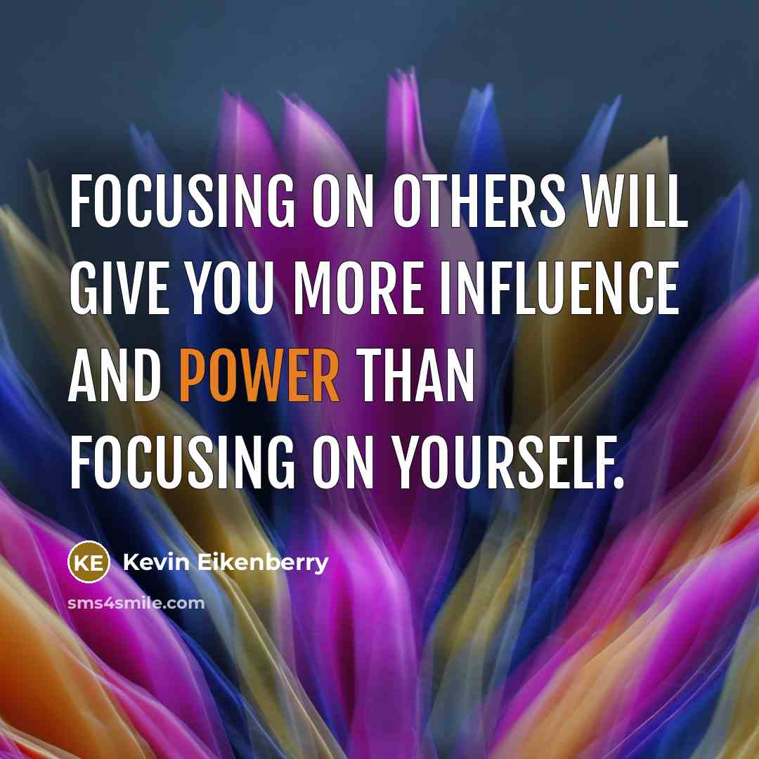 “Focusing on others will give you more influence and power…” quote by Kevin Eikenberry