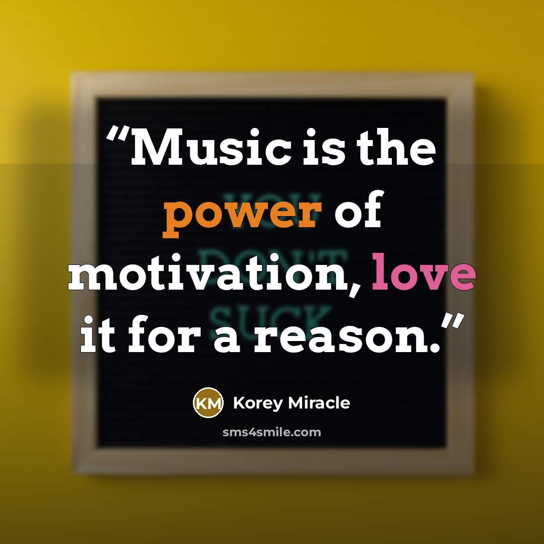 “Music is the power of motivation, love it for a reason.” quote by Korey Miracle