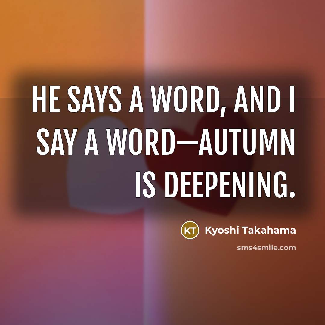 “He says a word, and I say a word—autumn is…” quote by Kyoshi Takahama