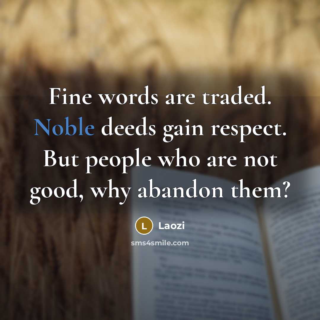 “Fine words are traded. Noble deeds gain respect. But people…” quote by Laozi