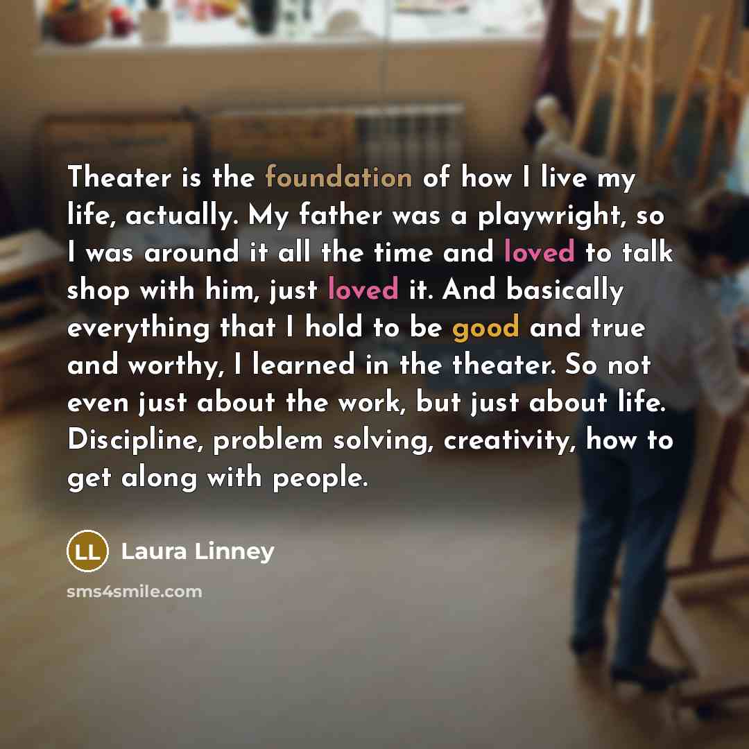 “Theater is the foundation of how I live my life,…” quote by Laura Linney