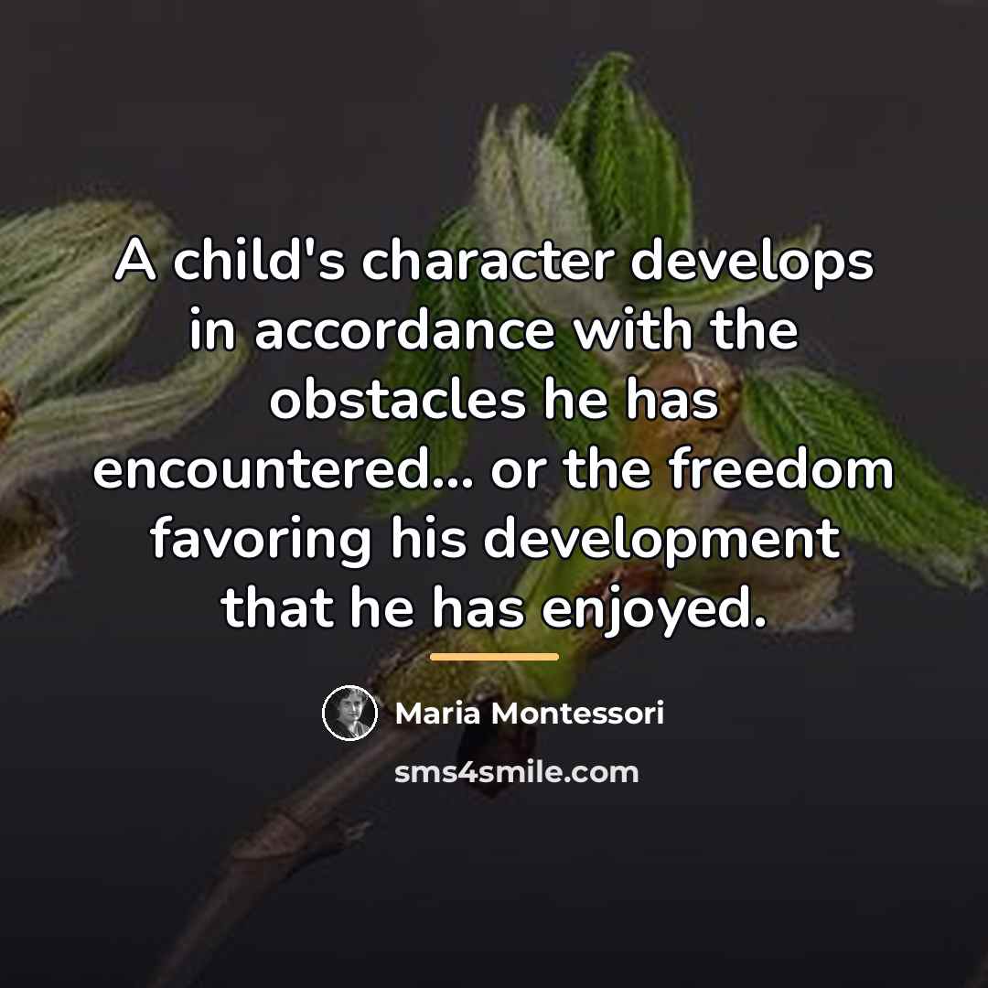 “A child's character develops in accordance with the obstacles he…” quote by Maria Montessori