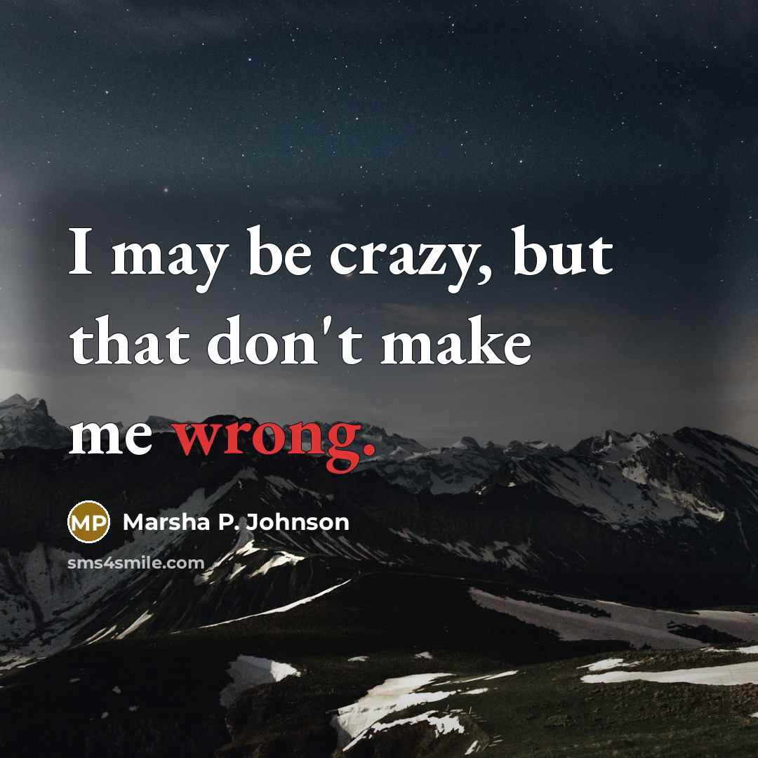 “I may be crazy, but that don't make me wrong.…” quote by Marsha P. Johnson