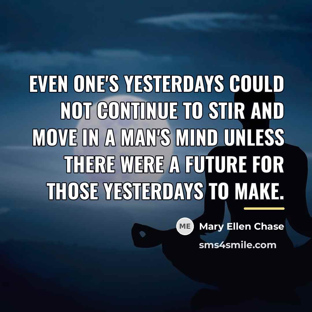 “Even one's yesterdays could not continue to stir and move…” quote by Mary Ellen Chase