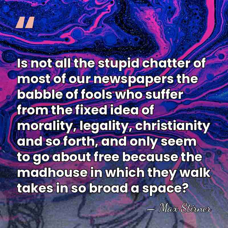 Is not all the stupid chatter of most of our newspapers the&hellip; - Max Stirner