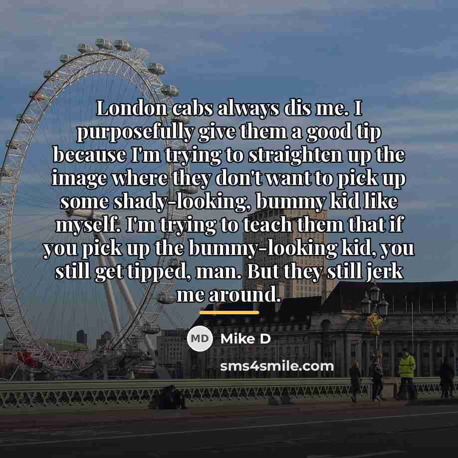 “London cabs always dis me. I purposefully give them a…” quote by Mike D