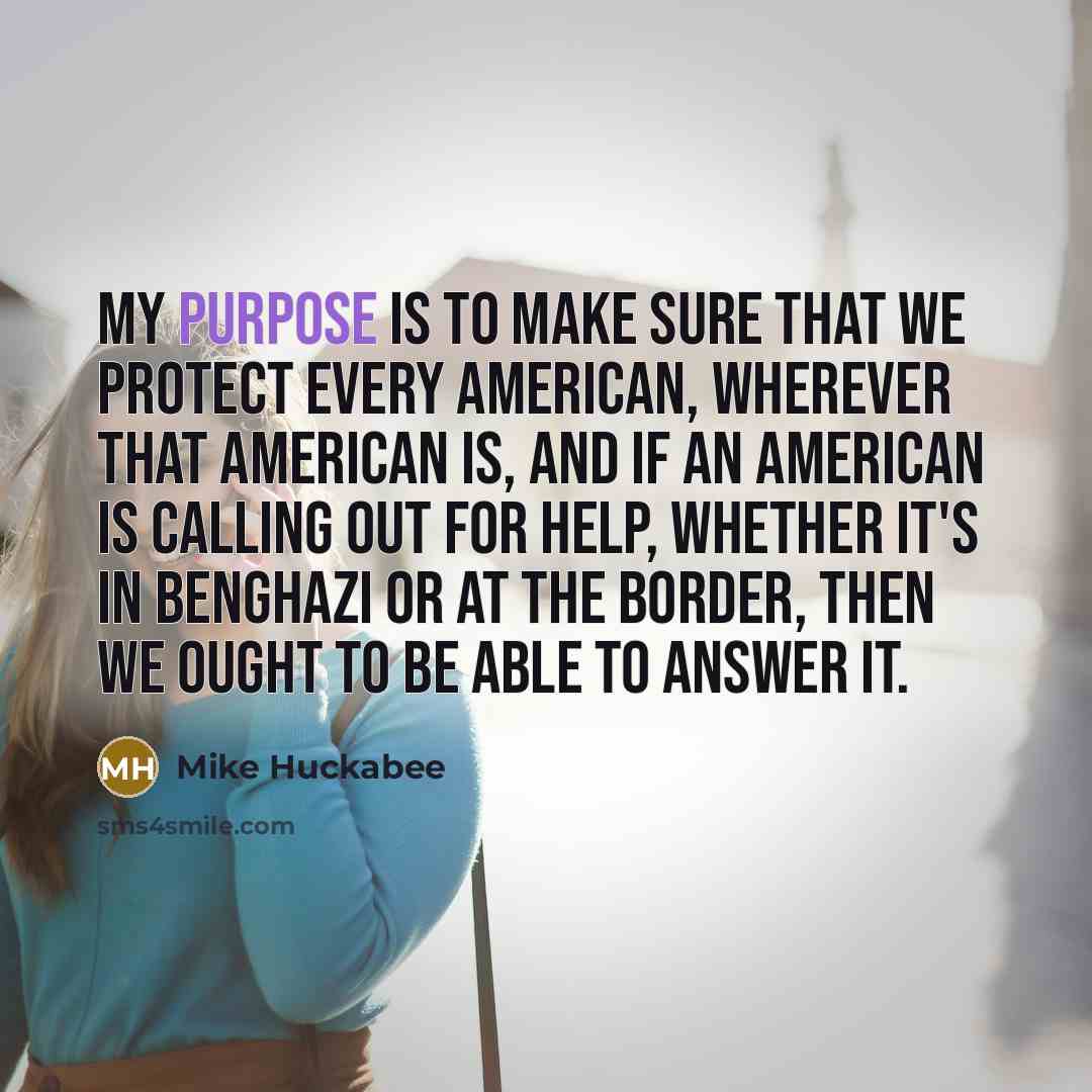 “My purpose is to make sure that we protect every…” quote by Mike Huckabee