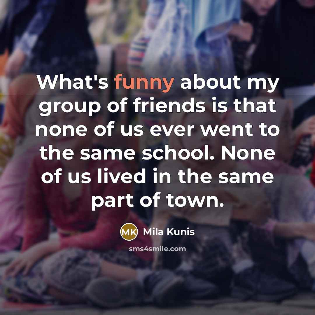 “What's funny about my group of friends is that none…” quote by Mila Kunis