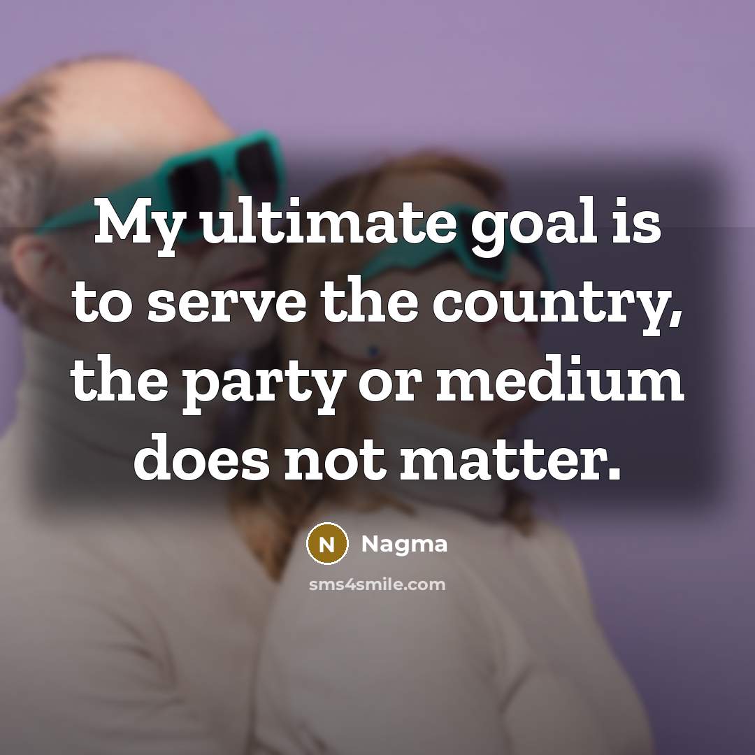 “My ultimate goal is to serve the country, the party…” quote by Nagma