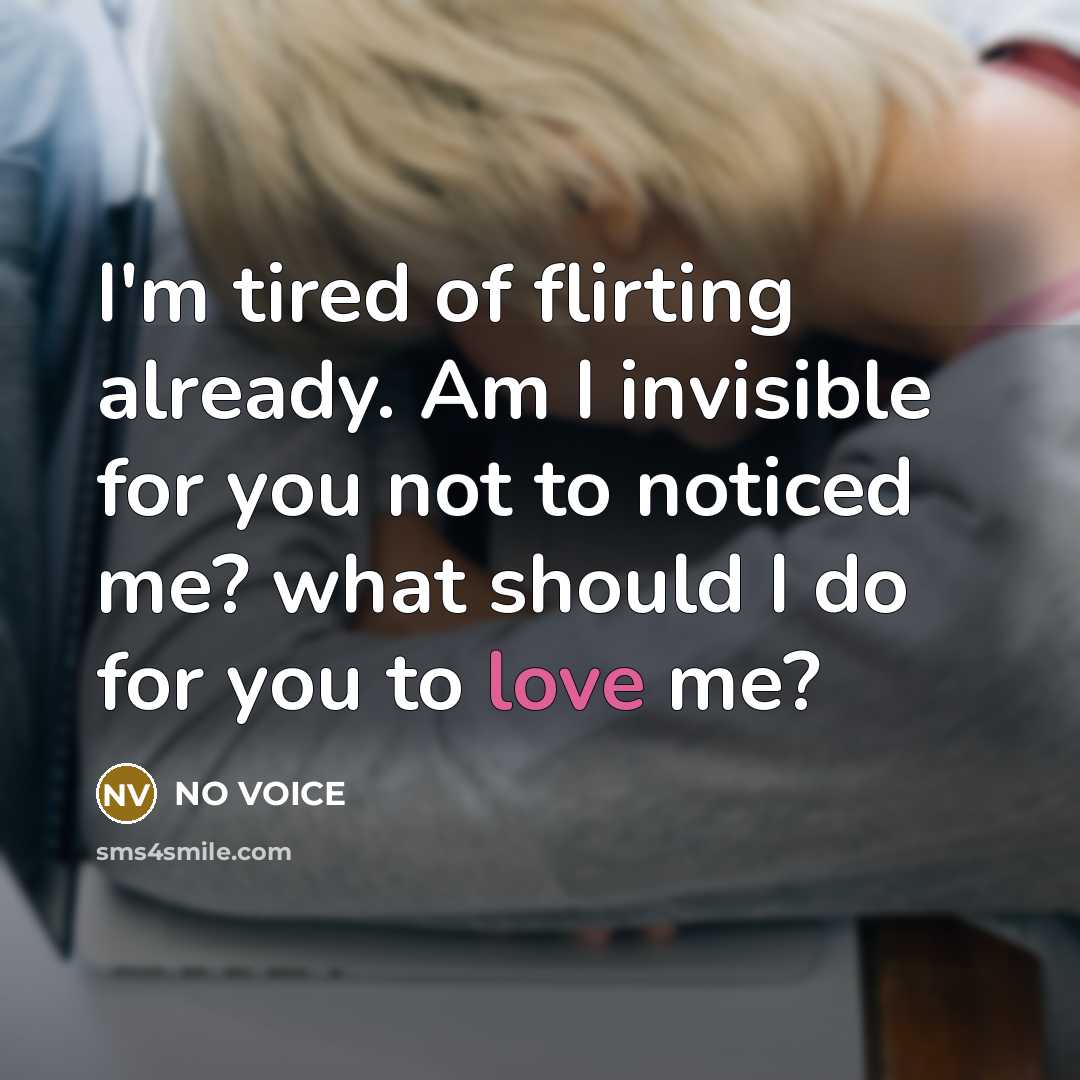 “I'm tired of flirting already. Am I invisible for you…” quote by NO VOICE
