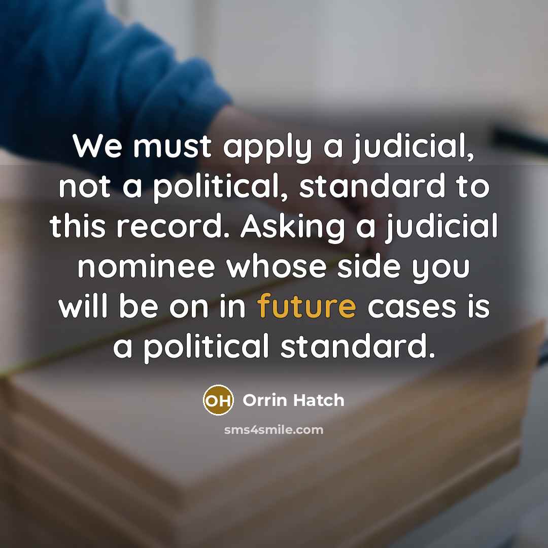 “We must apply a judicial, not a political, standard to…” quote by Orrin Hatch