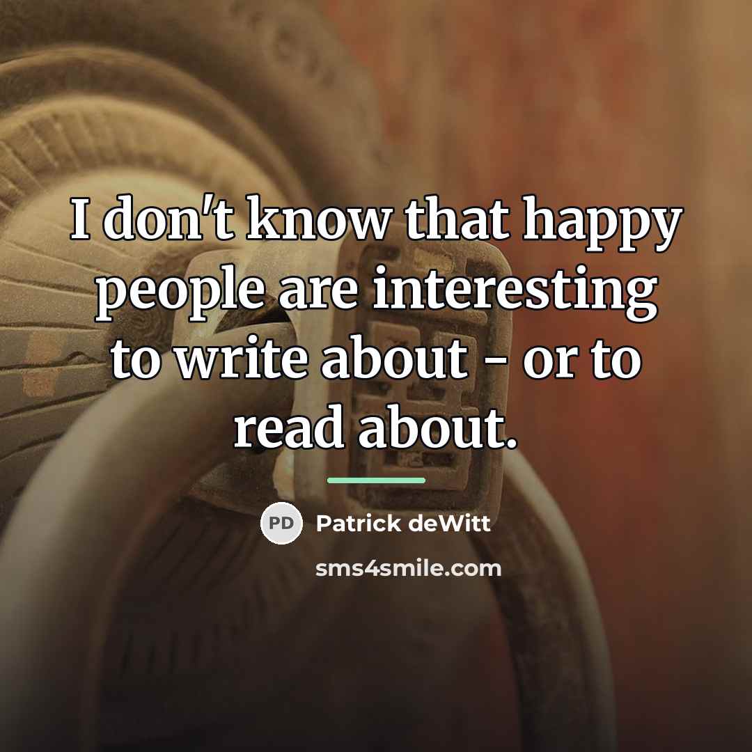 “I don't know that happy people are interesting to write…” quote by Patrick deWitt