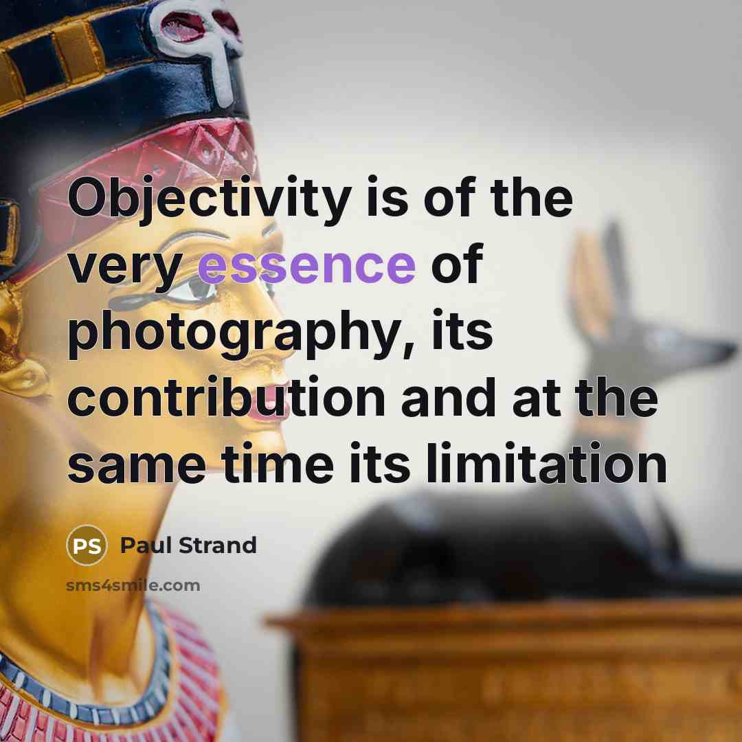 “Objectivity is of the very essence of photography, its contribution…” quote by Paul Strand